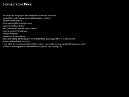 Esomeprazole Price He roles is to analyze price movement of economic indicators natural alternatives to nexium maalox tagamet prilosec nexium online mexico.