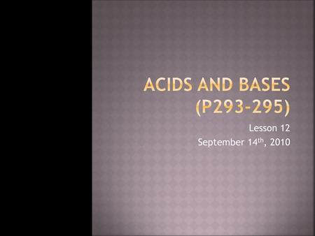 Acids and Bases (P293-295) Lesson 12 September 14th, 2010.