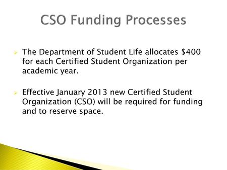 CSO Funding Processes The Department of Student Life allocates $400 for each Certified Student Organization per academic year. Effective January 2013.