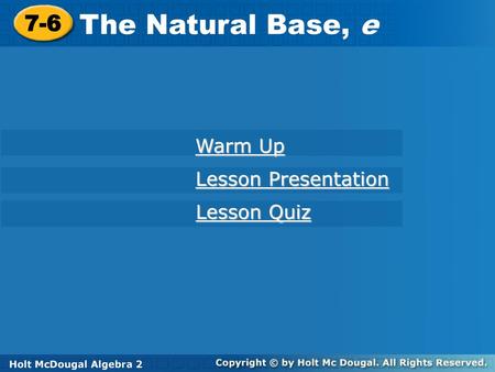 The Natural Base, e 7-6 Warm Up Lesson Presentation Lesson Quiz