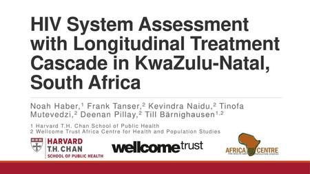 HIV System Assessment with Longitudinal Treatment Cascade in KwaZulu-Natal, South Africa Noah Haber,1 Frank Tanser,2 Kevindra Naidu,2 Tinofa Mutevedzi,2.