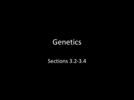 Genetics Sections 3.2-3.4.