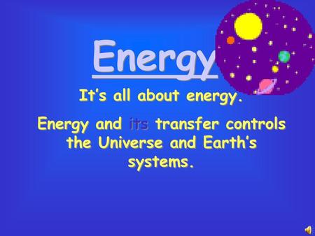 Energy and its transfer controls the Universe and Earth’s systems.