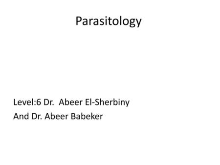 Parasitology Level:6 Dr. Abeer El-Sherbiny And Dr. Abeer Babeker.