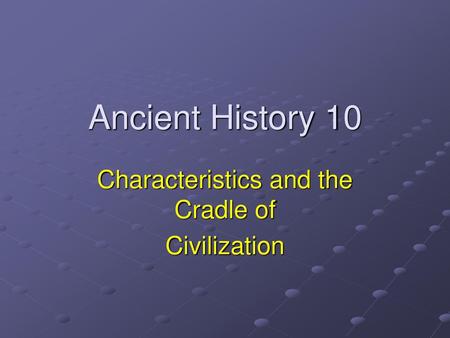 Characteristics and the Cradle of Civilization