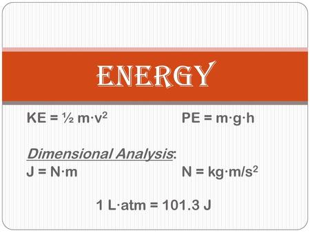 energy KE = ½ m∙v2 PE = m∙g∙h Dimensional Analysis: