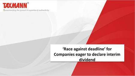 The companies suddenly seem to be in a rush to declare interim dividend. The driving reason behind this rush lies in the amendments inserted in the Finance.