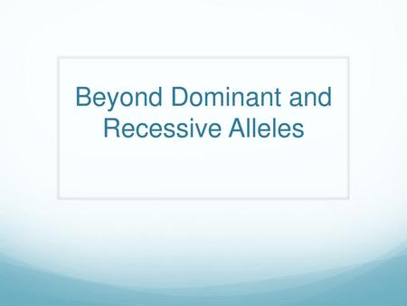 Beyond Dominant and Recessive Alleles