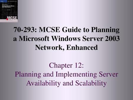 70-293: MCSE Guide to Planning a Microsoft Windows Server 2003 Network, Enhanced Chapter 12: Planning and Implementing Server Availability and Scalability.