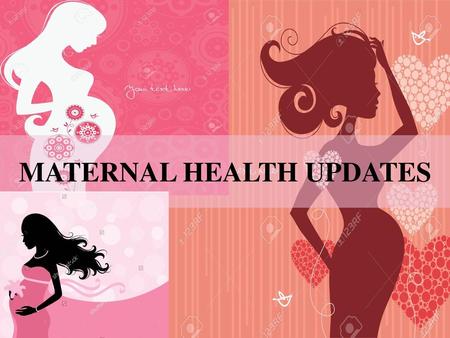 MATERNAL HEALTH UPDATES