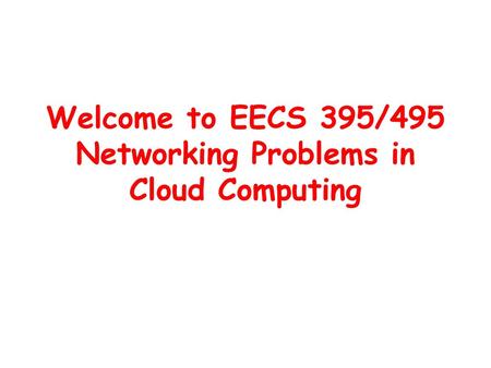 Welcome to EECS 395/495 Networking Problems in Cloud Computing