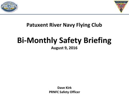 Patuxent River Navy Flying Club Bi-Monthly Safety Briefing August 9, 2016 Dave Kirk PRNFC Safety Officer.