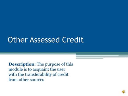 Other Assessed Credit Description: The purpose of this module is to acquaint the user with the transferability of credit from other sources This Module.