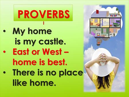 PROVERBS My home is my castle. East or West – home is best.