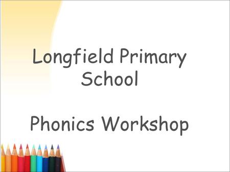 Longfield Primary School Phonics Workshop