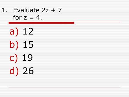 Evaluate 2z + 7 for z = 4. 12 15 19 26.