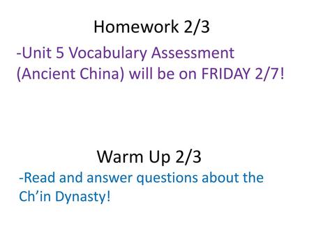 Homework 2/3 -Unit 5 Vocabulary Assessment (Ancient China) will be on FRIDAY 2/7! Warm Up 2/3 -Read and answer questions about the Ch’in Dynasty!