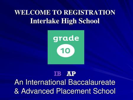 WELCOME TO REGISTRATION Interlake High School IB&AP An International Baccalaureate & Advanced Placement School.