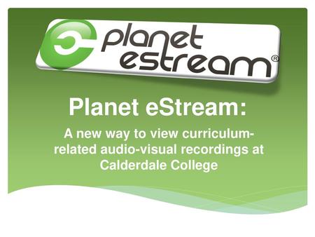 Planet eStream: A new way to view curriculum-related audio-visual recordings at Calderdale College Welcome, my name is Andy and I am the Audio-Visual Librarian.