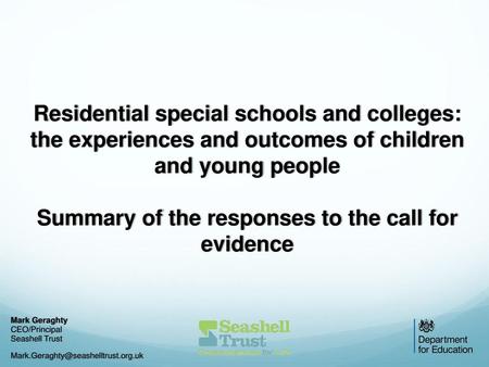 Residential special schools and colleges: the experiences and outcomes of children and young people Summary of the responses to the call for evidence.