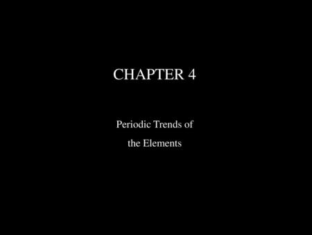 CHAPTER 4 Periodic Trends of the Elements.