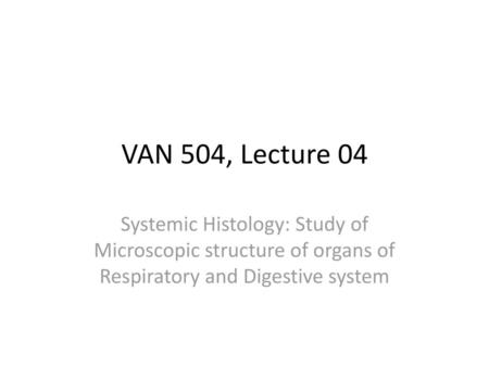 VAN 504, Lecture 04 Systemic Histology: Study of Microscopic structure of organs of Respiratory and Digestive system.