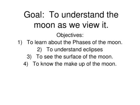 Goal: To understand the moon as we view it.