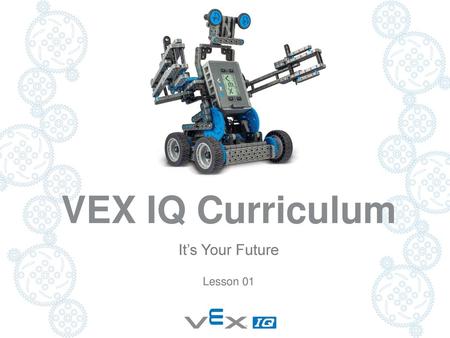 VEX IQ Curriculum It’s Your Future Lesson 01 Lesson Materials: