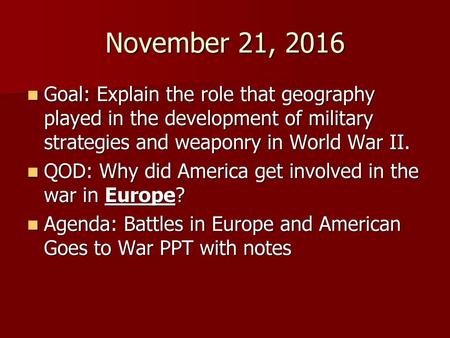 November 21, 2016 Goal: Explain the role that geography played in the development of military strategies and weaponry in World War II. QOD: Why did America.