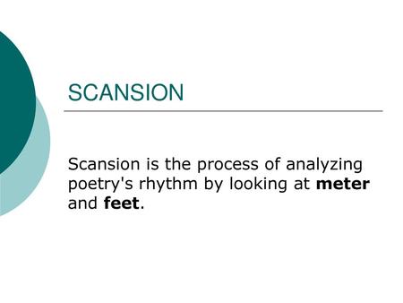 SCANSION Scansion is the process of analyzing poetry's rhythm by looking at meter and feet.