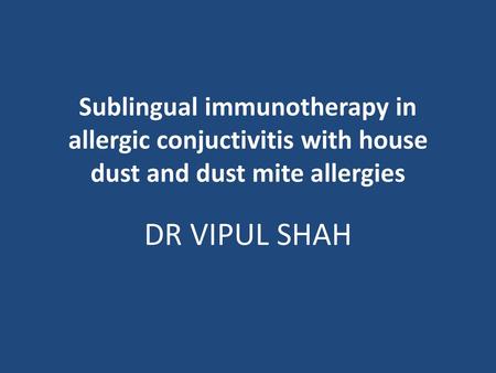 Sublingual immunotherapy in allergic conjuctivitis with house dust and dust mite allergies DR VIPUL SHAH.