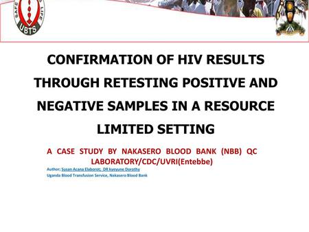 CONFIRMATION OF HIV RESULTS THROUGH RETESTING POSITIVE AND NEGATIVE SAMPLES IN A RESOURCE LIMITED SETTING A CASE STUDY BY NAKASERO BLOOD BANK (NBB) QC.