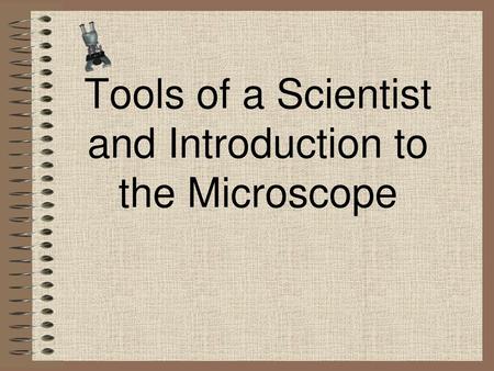 Tools of a Scientist and Introduction to the Microscope