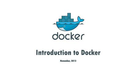 Introduction to Docker November, 2013