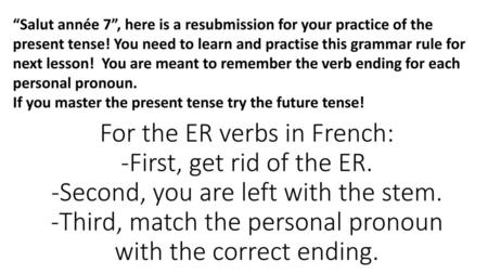 “Salut année 7”, here is a resubmission for your practice of the present tense! You need to learn and practise this grammar rule for next lesson! You.