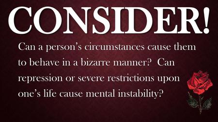 Consider! Can a person’s circumstances cause them to behave in a bizarre manner? Can repression or severe restrictions upon one’s life cause mental.