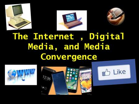 The Internet , Digital Media, and Media Convergence