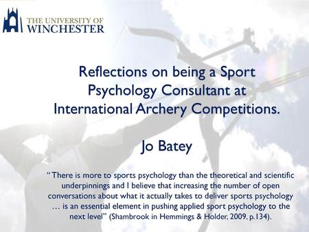 Reflections on being a Sport Psychology Consultant at International Archery Competitions. Jo Batey “ There is more to sports psychology than the theoretical.