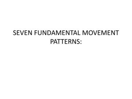 SEVEN FUNDAMENTAL MOVEMENT PATTERNS: