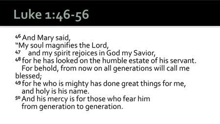 Luke 1:46-56 46 And Mary said, “My soul magnifies the Lord, 47 and my spirit rejoices in God my Savior, 48 for he has looked on the humble estate of his.