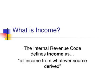 What is Income? The Internal Revenue Code defines income as…