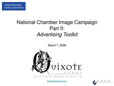 National Chamber Image Campaign Part II: Advertising Toolkit March 7, 2006 www.quixotegroup.com.