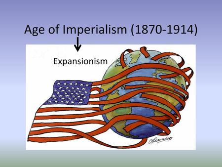 Age of Imperialism (1870-1914) Expansionism.