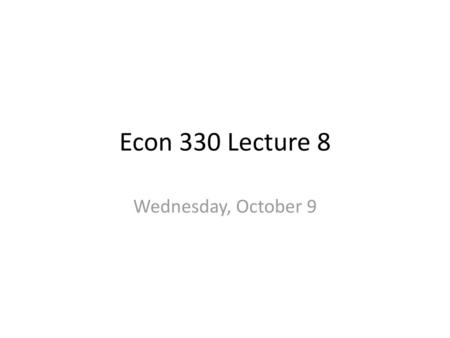 Econ 330 Lecture 8 Wednesday, October 9.