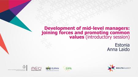 Development of mid-level managers: joining forces and promoting common values (introductory session) Estonia Anna Laido.