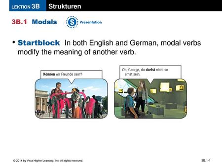 Modals Startblock In both English and German, modal verbs modify the meaning of another verb. © 2014 by Vista Higher Learning, Inc. All rights reserved.