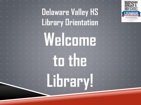 Delaware Valley HS Library Orientation Welcome to the Library!