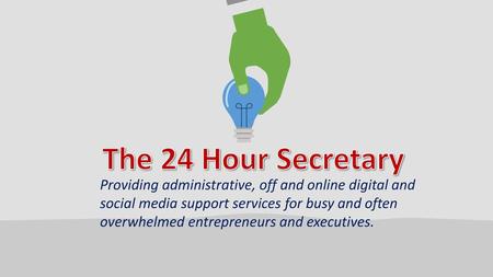 The 24 Hour Secretary Providing administrative, off and online digital and social media support services for busy and often overwhelmed entrepreneurs and.