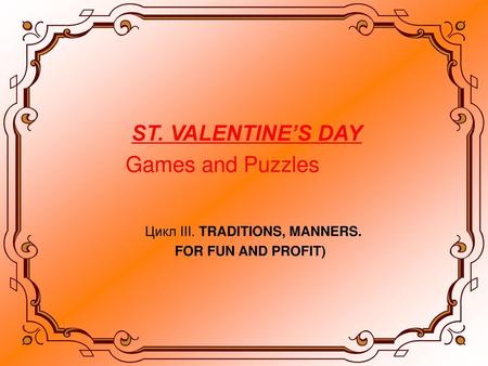 ST. VALENTINE’S DAY Games and Puzzles Цикл III. TRADITIONS, MANNERS.