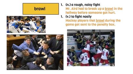 brawl (n.) a rough, noisy fight